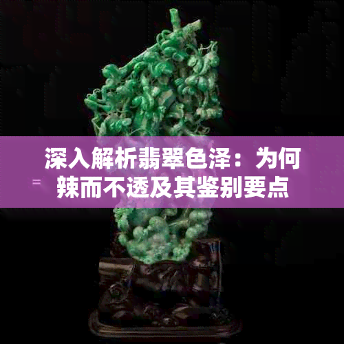 深入解析翡翠色泽：为何辣而不透及其鉴别要点