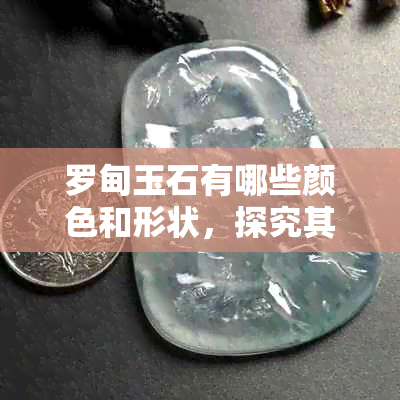 罗甸玉石有哪些颜色和形状，探究其丰富多样的外观特征