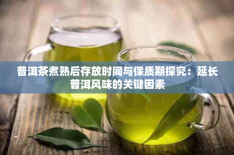 普洱茶煮熟后存放时间与保质期探究：延长普洱风味的关键因素