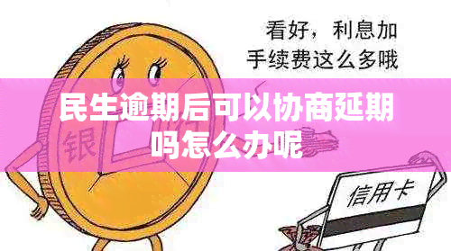 民生逾期后可以协商延期吗怎么办呢