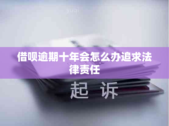 网贷逾期十年会怎么办追求法律责任
