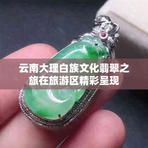 云南大理白族文化翡翠之旅在旅游区精彩呈现