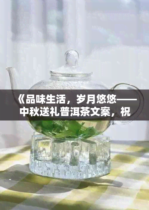 《品味生活，岁月悠悠——中秋送礼普洱茶文案，祝你事业更上一层楼》
