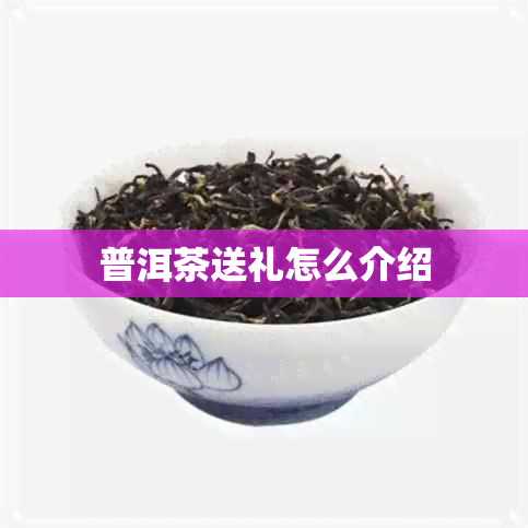 普洱茶送礼怎么介绍