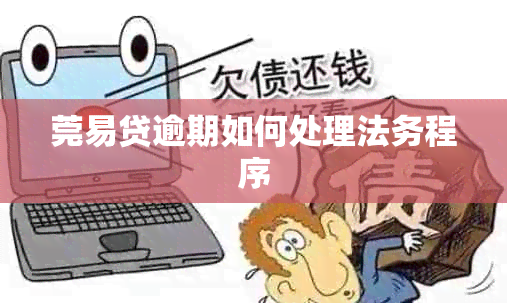 莞易贷逾期如何处理法务程序