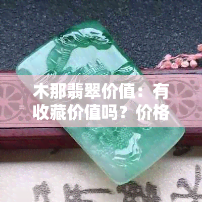 木那翡翠价值:有收藏价值吗?价格是多少?特征是什么?