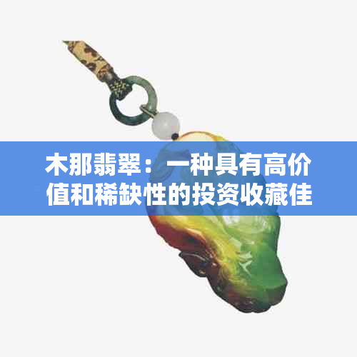 木那翡翠:一种具有高价值和稀缺性的投资收藏佳品