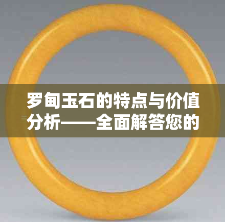 罗甸玉石的特点与价值分析——全面解答您的疑问