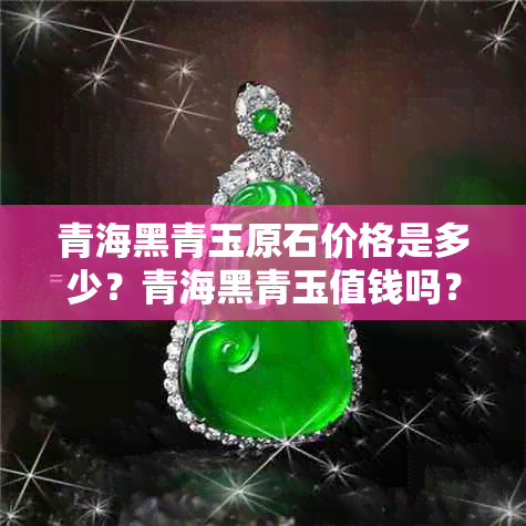 青海黑青玉原石价格是多少？青海黑青玉值钱吗？