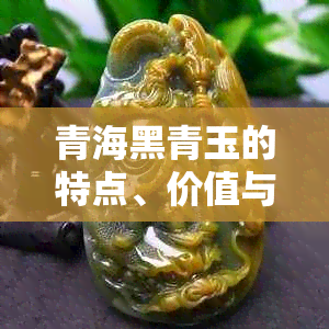 青海黑青玉的特点、价值与选购指南