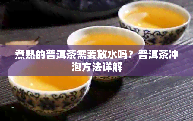 煮熟的普洱茶需要放水吗？普洱茶冲泡方法详解