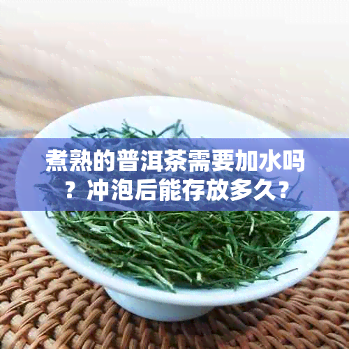 煮熟的普洱茶需要加水吗？冲泡后能存放多久？