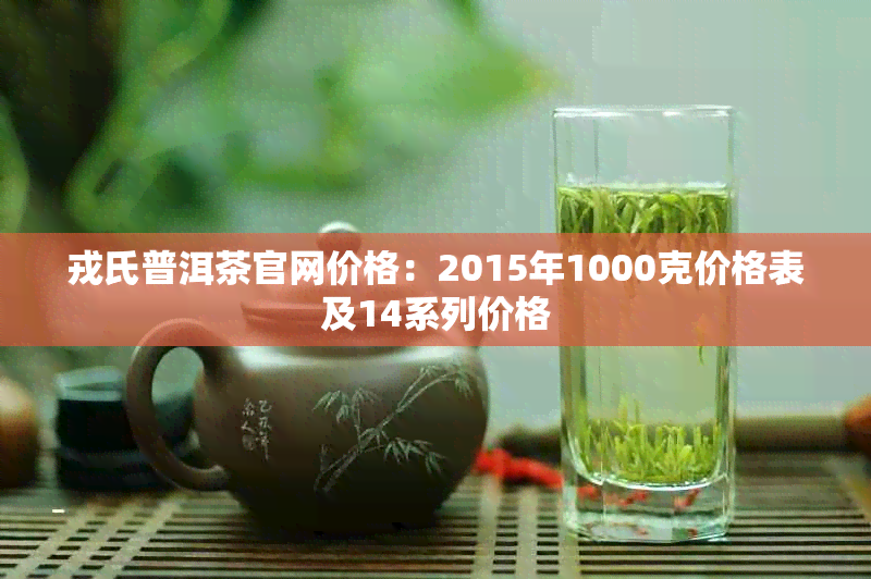 戎氏普洱茶官网价格：2015年1000克价格表及14系列价格