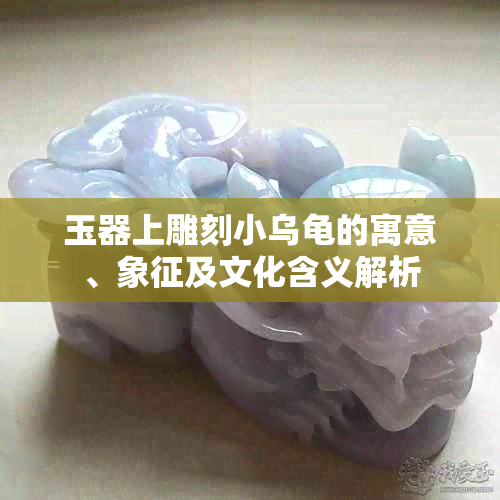 玉器上雕刻小乌龟的寓意、象征及文化含义解析