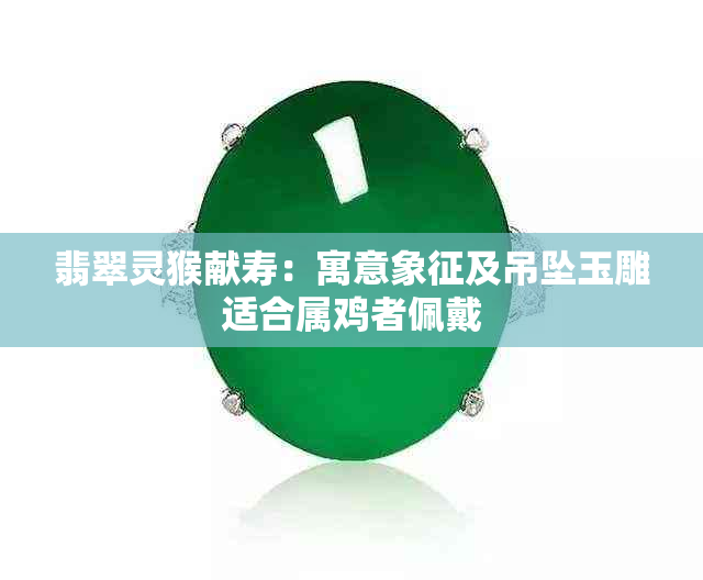 翡翠灵猴献寿：寓意象征及吊坠玉雕适合属鸡者佩戴