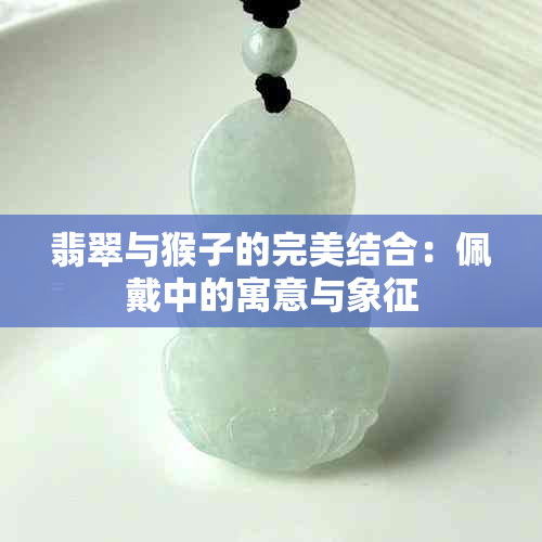 翡翠与猴子的完美结合：佩戴中的寓意与象征