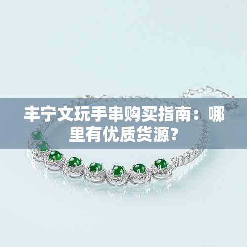 丰宁文玩手串购买指南:哪里有优质货源?
