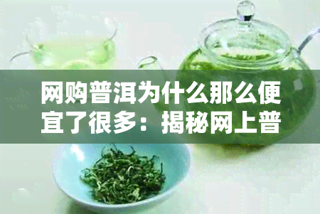 网购普洱为什么那么便宜了很多：揭秘网上普洱茶低价之谜