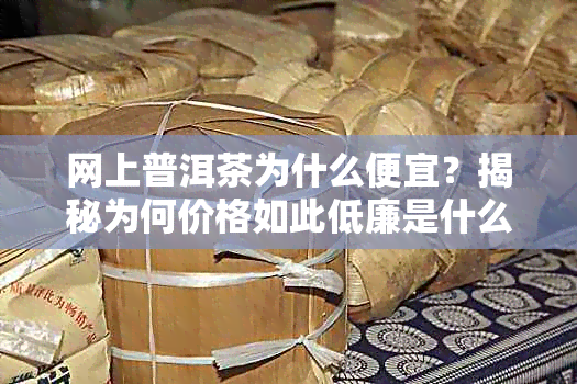 网上普洱茶为什么便宜？揭秘为何价格如此低廉是什么原因
