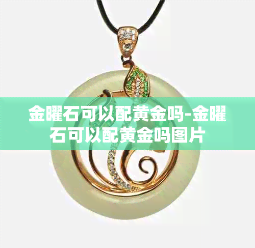 金曜石可以配黄金吗-金曜石可以配黄金吗图片
