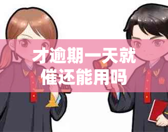 才逾期一天就催还能用吗