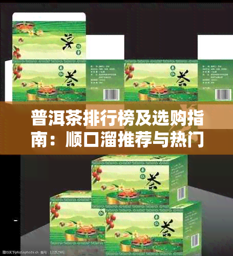 普洱茶排行榜及选购指南:顺口溜推荐与热门问题解答