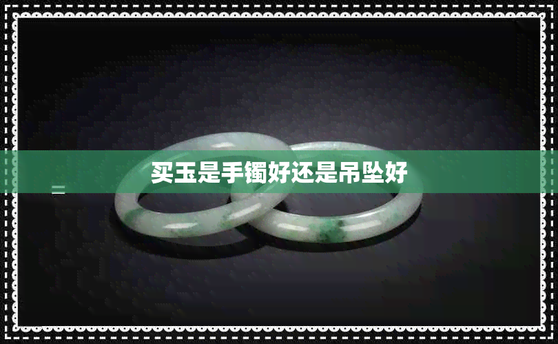 买玉是手镯好还是吊坠好