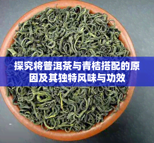 探究将普洱茶与青桔搭配的原因及其独特风味与功效