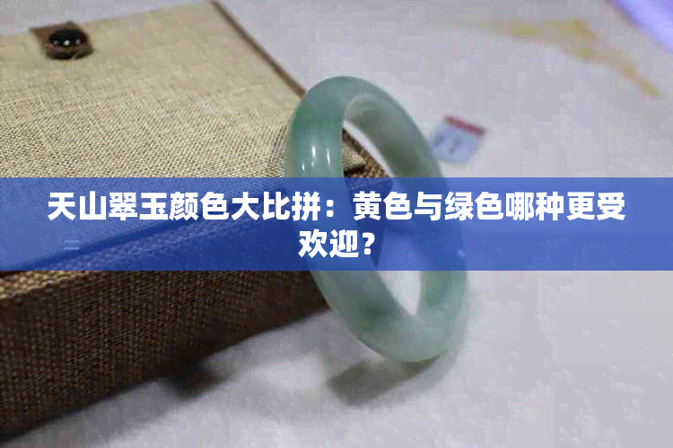天山翠玉颜色大比拼：黄色与绿色哪种更受欢迎？