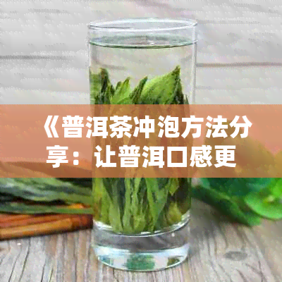 《普洱茶冲泡方法分享：让普洱口感更好，避免开裂》