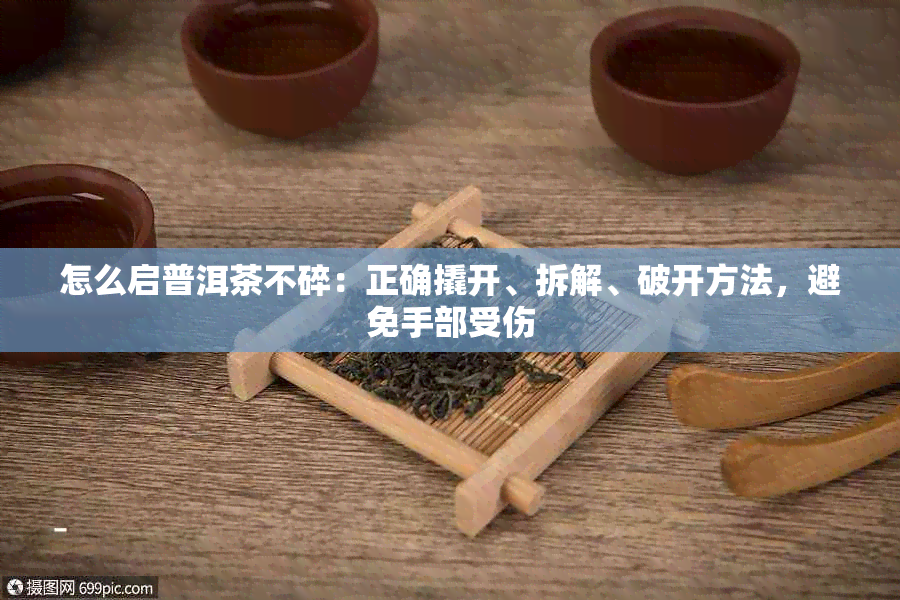 怎么启普洱茶不碎：正确撬开、拆解、破开方法，避免手部受伤