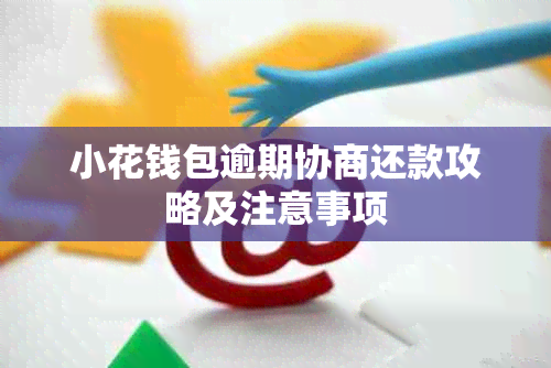 小花钱包逾期协商还款攻略及注意事项