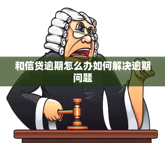 和信贷逾期怎么办如何解决逾期问题