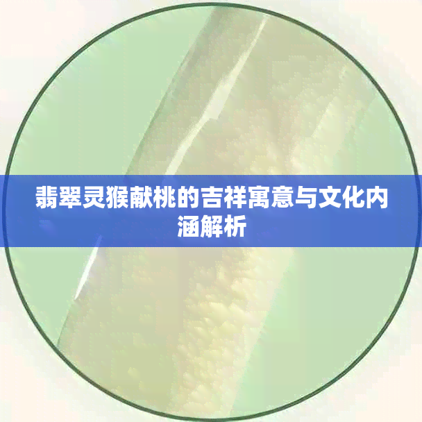 翡翠灵猴献桃的吉祥寓意与文化内涵解析
