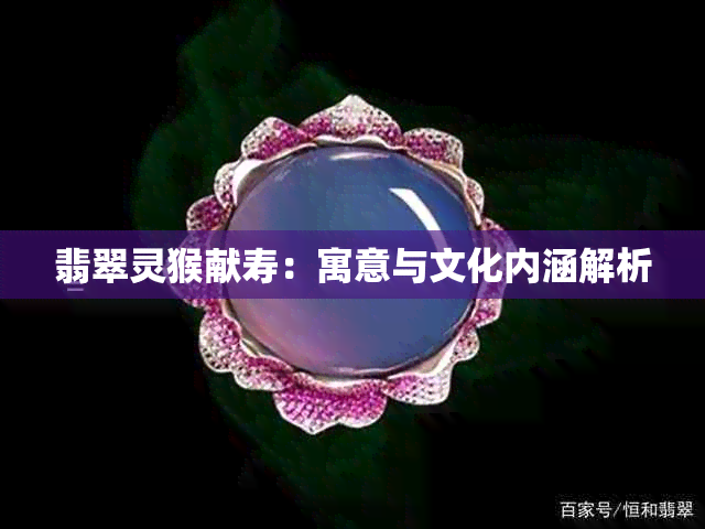 翡翠灵猴献寿：寓意与文化内涵解析
