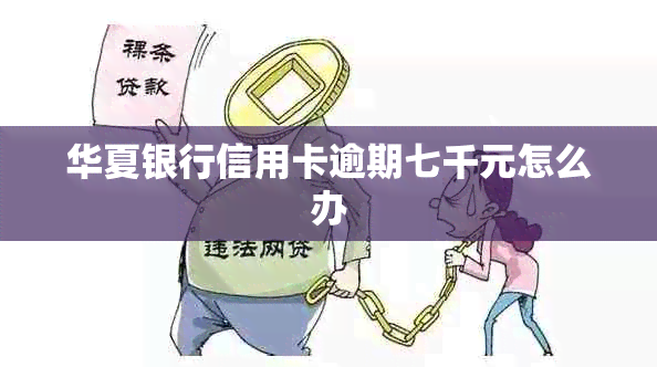 华夏银行信用卡逾期七千元怎么办