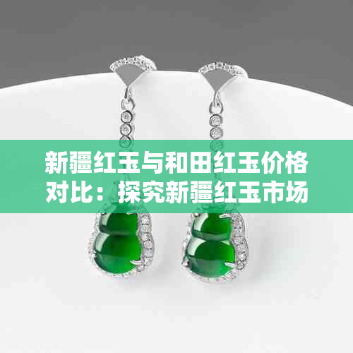 新疆红玉与和田红玉价格对比：探究新疆红玉市场价值