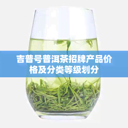 吉普号普洱茶招牌产品价格及分类等级划分
