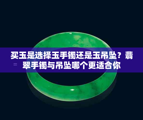 买玉是选择玉手镯还是玉吊坠？翡翠手镯与吊坠哪个更适合你