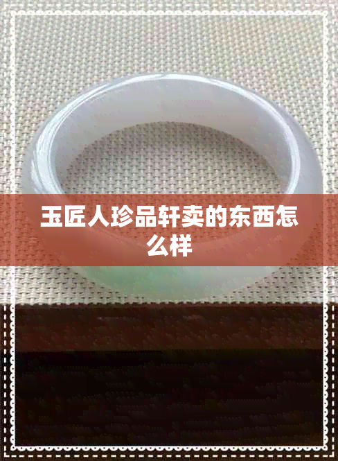 玉匠人珍品轩卖的东西怎么样