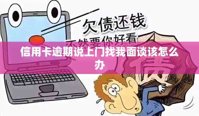 信用卡逾期说上门找我面谈该怎么办