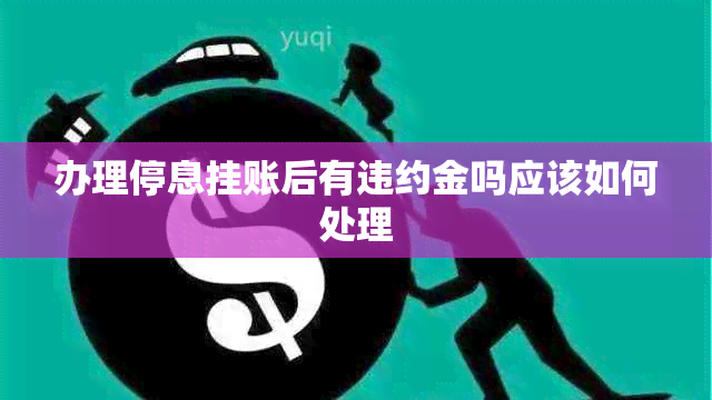 办理停息挂账后有违约金吗应该如何处理