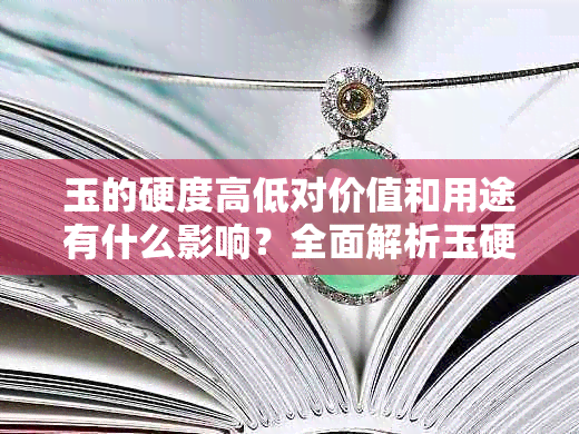 玉的硬度高低对价值和用途有什么影响？全面解析玉硬度的相关问题
