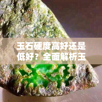 玉石硬度高好还是低好?全面解析玉石硬度与价值的关系