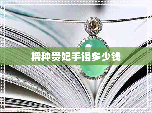 糯种贵妃手镯多少钱 糯种贵妃手镯多少钱