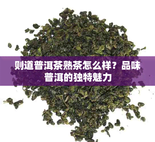 则道普洱茶熟茶怎么样?品味普洱的独特魅力