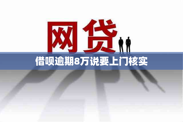网贷逾期8万说要上门核实