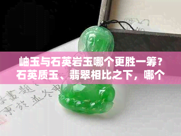 岫玉与石英岩玉哪个更胜一筹?石英质玉、翡翠相比之下,哪个更具价值?