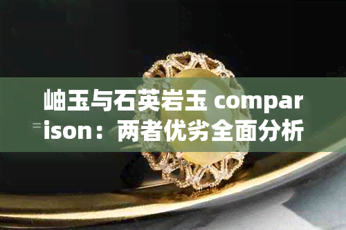 岫玉与石英岩玉 comparison:两者优劣全面分析