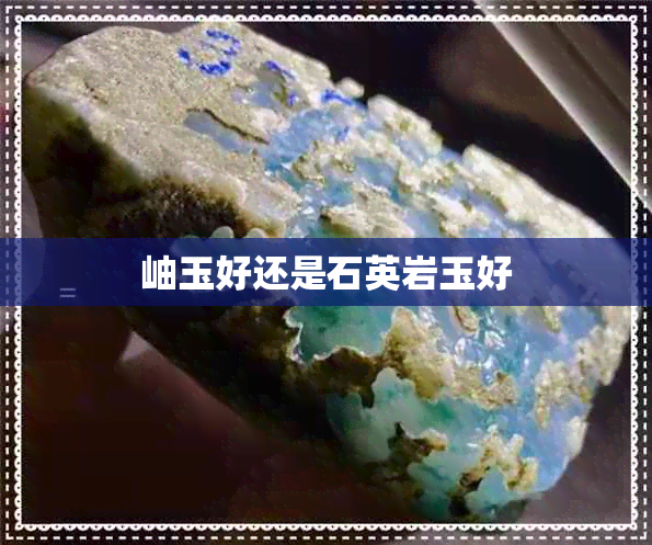 岫玉好还是石英岩玉好 岫玉好还是石英岩玉好